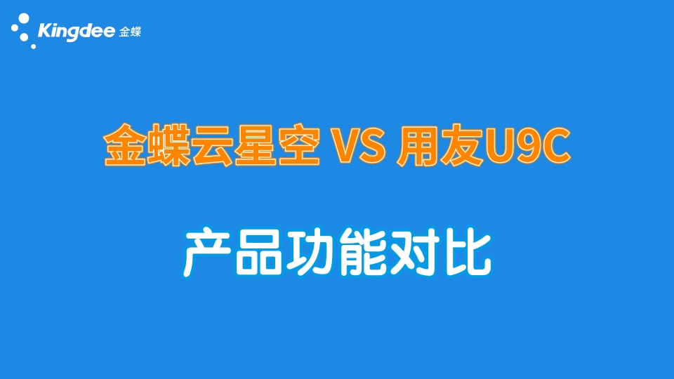 金蝶云星空、用友U9C產(chǎn)品功能對(duì)比！